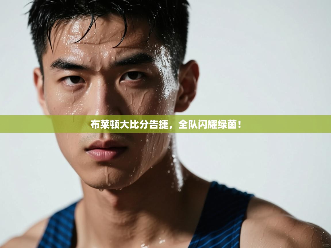 布莱顿大比分告捷，全队闪耀绿茵！